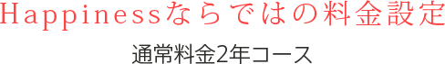 Happinessならではの料金設定