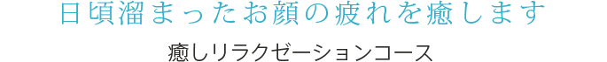 日頃溜まったお顔の疲れを癒します