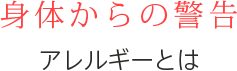 身体からの警告 アレルギーとは